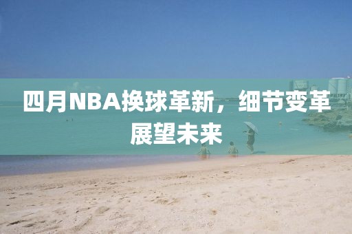 四月NBA换球革新，细节变革展望未来