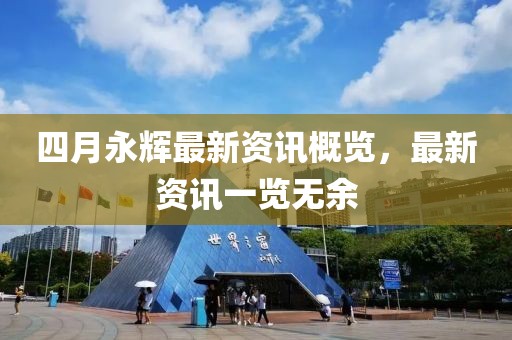 四月永辉最新资讯概览，最新资讯一览无余