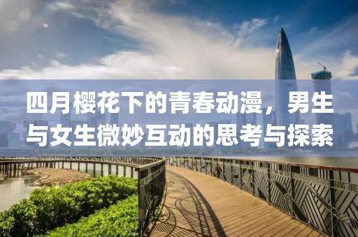 四月樱花下的青春动漫，男生与女生微妙互动的思考与探索