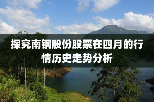 探究南钢股份股票在四月的行情历史走势分析