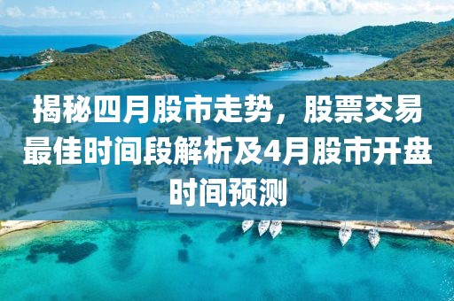 揭秘四月股市走势，股票交易最佳时间段解析及4月股市开盘时间预测