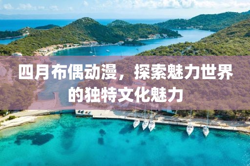 四月布偶动漫，探索魅力世界的独特文化魅力