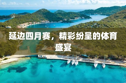 延边四月赛，精彩纷呈的体育盛宴