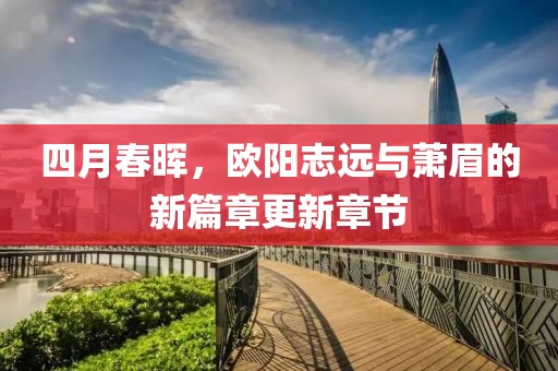 四月春晖，欧阳志远与萧眉的新篇章更新章节