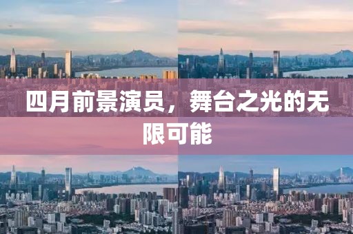四月前景演员，舞台之光的无限可能