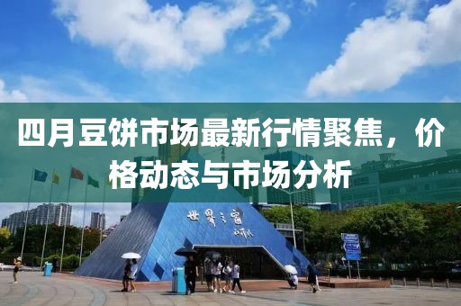 四月豆饼市场最新行情聚焦，价格动态与市场分析