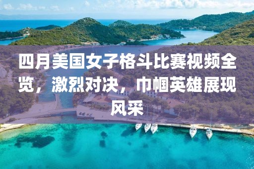 四月美国女子格斗比赛视频全览，激烈对决，巾帼英雄展现风采