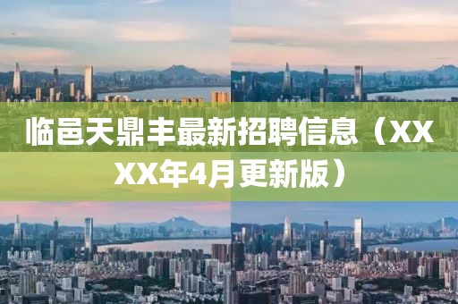临邑天鼎丰最新招聘信息（XXXX年4月更新版）