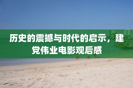 历史的震撼与时代的启示，建党伟业电影观后感