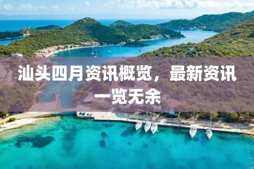 汕头四月资讯概览，最新资讯一览无余
