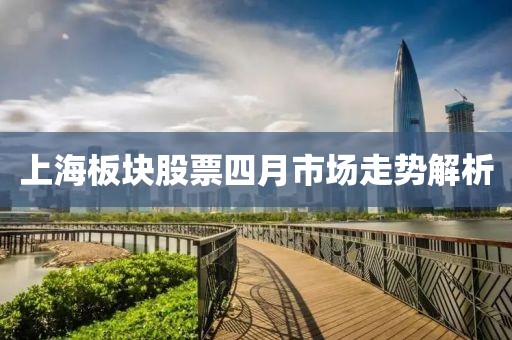 上海板块股票四月市场走势解析
