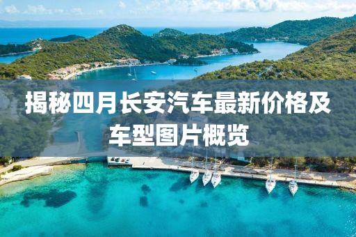 揭秘四月长安汽车最新价格及车型图片概览