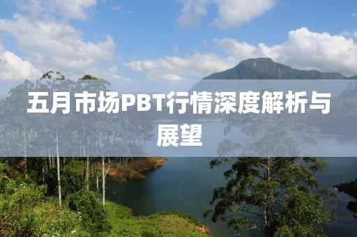 五月市场PBT行情深度解析与展望