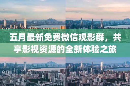 五月最新免费微信观影群，共享影视资源的全新体验之旅