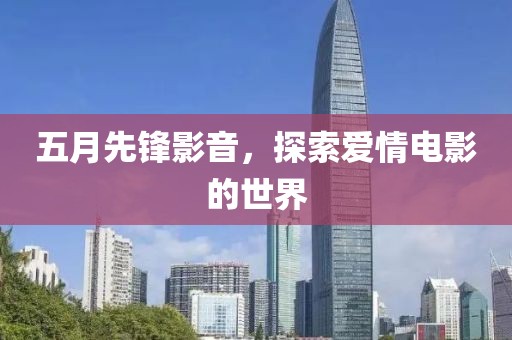五月先锋影音，探索爱情电影的世界