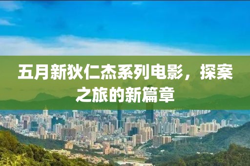 五月新狄仁杰系列电影，探案之旅的新篇章