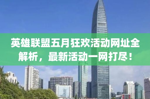 英雄联盟五月狂欢活动网址全解析，最新活动一网打尽！