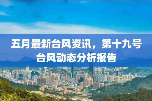 五月最新台风资讯，第十九号台风动态分析报告