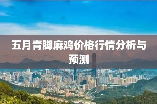 五月青脚麻鸡价格行情分析与预测