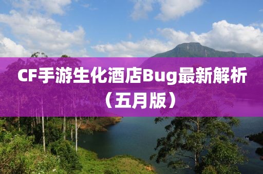 CF手游生化酒店Bug最新解析（五月版）