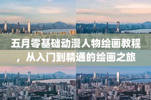 五月零基础动漫人物绘画教程，从入门到精通的绘画之旅