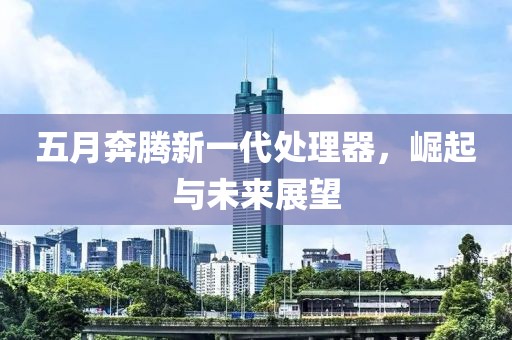 五月奔腾新一代处理器，崛起与未来展望