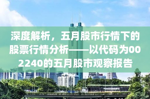 深度解析，五月股市行情下的股票行情分析——以代码为002240的五月股市观察报告