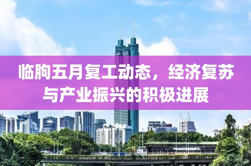 临朐五月复工动态，经济复苏与产业振兴的积极进展
