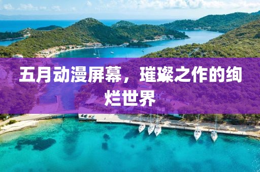 五月动漫屏幕，璀璨之作的绚烂世界