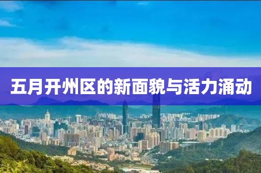 五月开州区的新面貌与活力涌动
