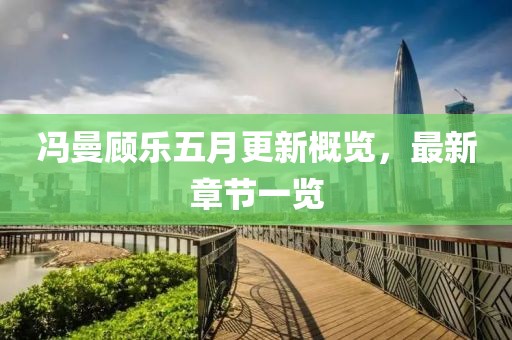 冯曼顾乐五月更新概览，最新章节一览