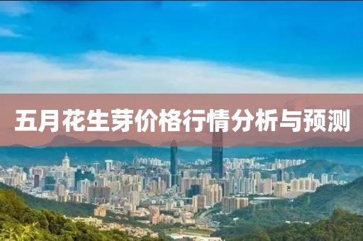 五月花生芽价格行情分析与预测