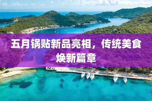 五月锅贴新品亮相，传统美食焕新篇章