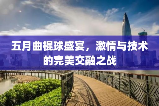 五月曲棍球盛宴，激情与技术的完美交融之战