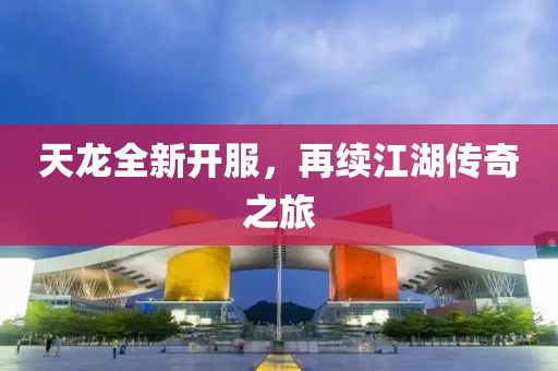 天龙全新开服，再续江湖传奇之旅