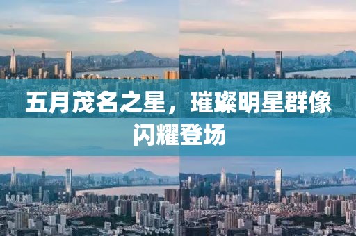 五月茂名之星，璀璨明星群像闪耀登场
