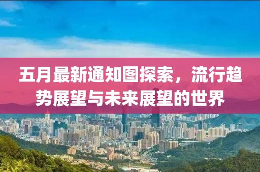 五月最新通知图探索，流行趋势展望与未来展望的世界