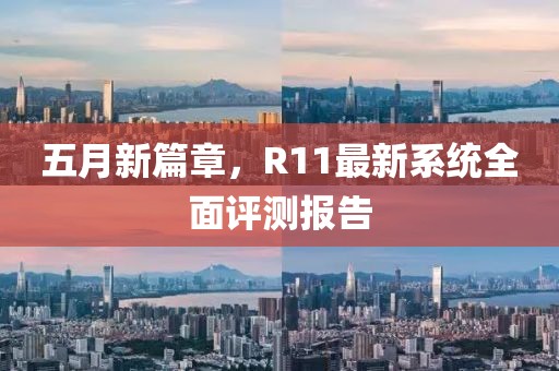 五月新篇章，R11最新系统全面评测报告