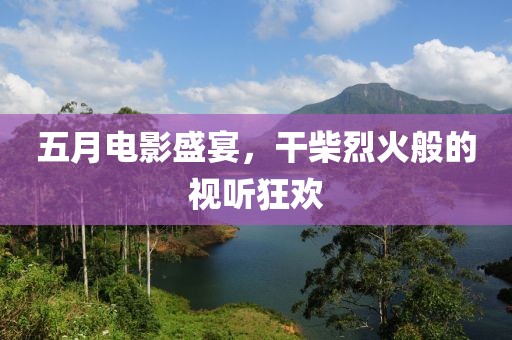 五月电影盛宴，干柴烈火般的视听狂欢