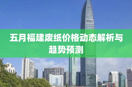 五月福建废纸价格动态解析与趋势预测