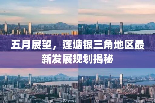 五月展望，莲塘银三角地区最新发展规划揭秘