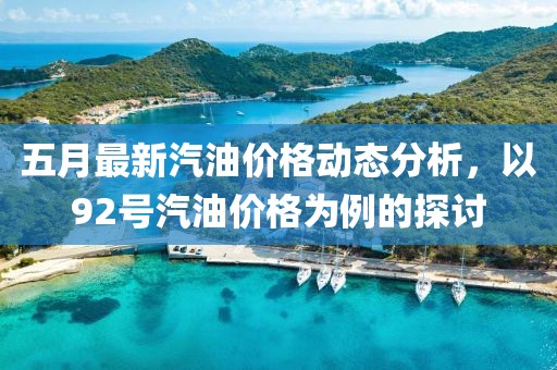 五月最新汽油价格动态分析，以92号汽油价格为例的探讨