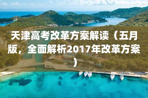天津高考改革方案解读（五月版，全面解析2017年改革方案）