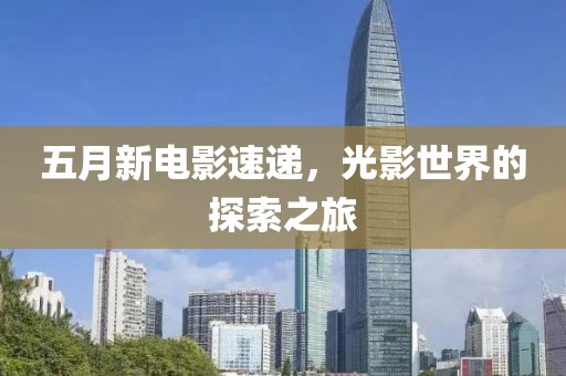 五月新电影速递，光影世界的探索之旅