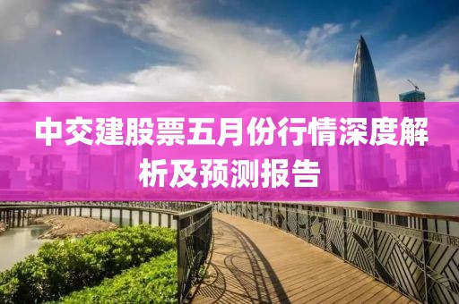 中交建股票五月份行情深度解析及预测报告