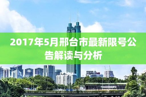 2017年5月邢台市最新限号公告解读与分析