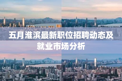 五月淮滨最新职位招聘动态及就业市场分析
