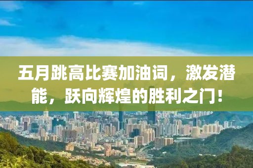 五月跳高比赛加油词，激发潜能，跃向辉煌的胜利之门！