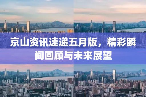 京山资讯速递五月版，精彩瞬间回顾与未来展望