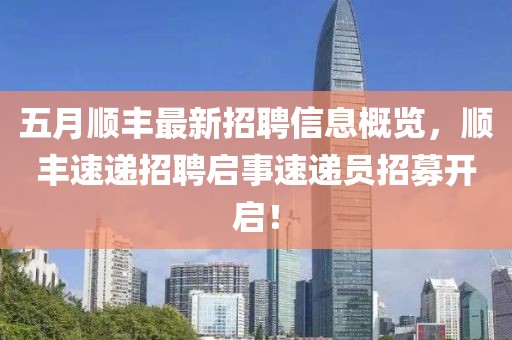五月顺丰最新招聘信息概览，顺丰速递招聘启事速递员招募开启！